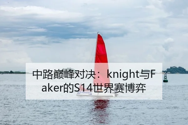 中路巅峰对决：knight与Faker的S14世界赛博弈